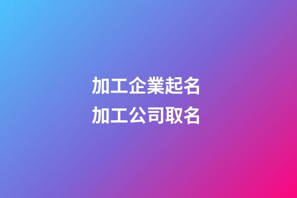 加工企業起名 加工公司取名-第1張-公司起名-玄機派